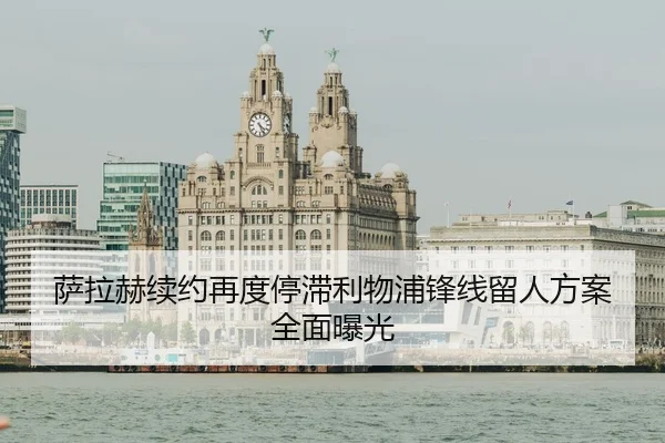 萨拉赫续约再度停滞利物浦锋线留人方案全面曝光