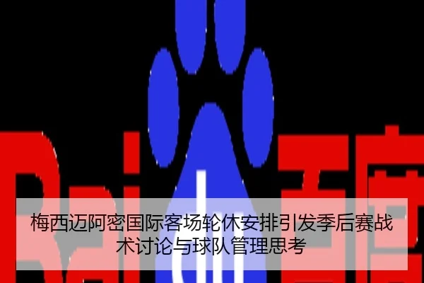 梅西迈阿密国际客场轮休安排引发季后赛战术讨论与球队管理思考